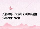 六腳獸是什么意思（四腳獸是什么意思簡介介紹）