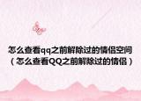 怎么查看qq之前解除過的情侶空間（怎么查看QQ之前解除過的情侶）