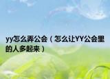 yy怎么弄公會(huì)（怎么讓YY公會(huì)里的人多起來(lái)）