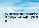 華為nova8pro和一加8t哪個更好（華為nova8pro和一加8t對比）