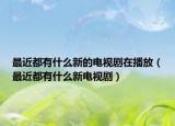 最近都有什么新的電視劇在播放（最近都有什么新電視?。? /></span></a>
                        <h2><a href=