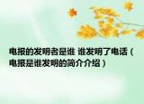 電報(bào)的發(fā)明者是誰(shuí) 誰(shuí)發(fā)明了電話（電報(bào)是誰(shuí)發(fā)明的簡(jiǎn)介介紹）