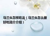 馬蘭頭怎樣吃法（馬蘭頭怎么做好吃簡(jiǎn)介介紹）