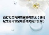 西行紀(jì)之再見悟空是電影么（西行紀(jì)之再見悟空電影結(jié)局簡介介紹）
