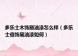 多樂士木飾麗油漆怎么樣（多樂士倍飾易油漆如何）