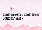 孟加拉灣的港口（孟加拉共有多少港口簡介介紹）