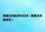 贊美月亮的詩句古詩（贊美月亮的詩句）