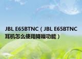 JBL E65BTNC（JBL E65BTNC耳機(jī)怎么使用降噪功能）