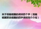 關于祝福祖國的詞語四個字（祝福祖國贊美祖國的四字詞語簡介介紹）