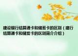 建設(shè)銀行結(jié)算通卡和儲蓄卡的區(qū)別（建行結(jié)算通卡和儲蓄卡的區(qū)別簡介介紹）