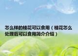 怎么樣的桂花可以食用（桂花怎么處理后可以食用簡(jiǎn)介介紹）