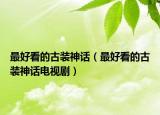 最好看的古裝神話（最好看的古裝神話電視?。? /></span></a>
                        <h2><a href=