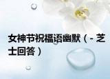 女神節(jié)祝福語(yǔ)幽默（- 芝士回答）