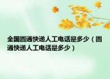 全國圓通快遞人工電話是多少（圓通快遞人工電話是多少）