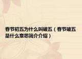 春節(jié)初五為什么叫破五（春節(jié)破五是什么意思簡介介紹）