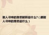耐人尋味的意思解釋是什么?（頗耐人尋味的意思是什么）