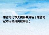 惠普筆記本無線開關(guān)黃色（惠普筆記本無線開關(guān)在哪里）