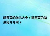 茴香豆的做法大全（茴香豆的做法簡(jiǎn)介介紹）