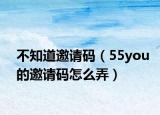 不知道邀請碼（55you的邀請碼怎么弄）