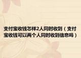 支付寶收錢怎樣2人同時收到（支付寶收錢可以兩個人同時收到信息嗎）