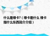 什么是綠卡?（綠卡是什么 綠卡指什么東西簡(jiǎn)介介紹）