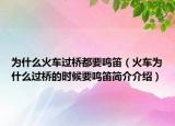 為什么火車過橋都要鳴笛（火車為什么過橋的時(shí)候要鳴笛簡介介紹）