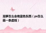 泡筍怎么會有藍色東西（ps怎么畫一條虛線）
