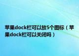 蘋果dock欄可以放5個(gè)圖標(biāo)（蘋果dock欄可以關(guān)閉嗎）