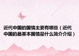近代中國(guó)的國(guó)情主要有哪些（近代中國(guó)的最基本國(guó)情是什么簡(jiǎn)介介紹）