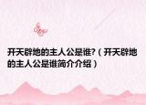 開天辟地的主人公是誰?（開天辟地的主人公是誰簡介介紹）