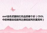 csol金色武器和紅色品質(zhì)哪個(gè)好（CSOL中的神器金焰旋風(fēng)比爆焰旋風(fēng)傷害高嗎）