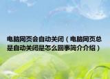 電腦網(wǎng)頁會自動關閉（電腦網(wǎng)頁總是自動關閉是怎么回事簡介介紹）