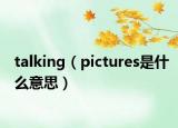 talking（pictures是什么意思）
