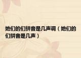 她們的們拼音是幾聲調(diào)（她們的們拼音是幾聲）