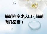 陳朝有多少人口（陳朝有幾皇帝）