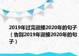 2019年過完迎接2020年的句子（告別2019年迎接2020年的句子）