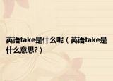 英語take是什么呢（英語take是什么意思?）