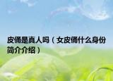 皮俑是真人嗎（女皮俑什么身份簡介介紹）