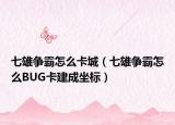 七雄爭(zhēng)霸怎么卡城（七雄爭(zhēng)霸怎么BUG卡建成坐標(biāo)）