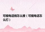 可視電話線怎么接（可視電話怎么打）