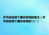 乒乓球是哪個國家發(fā)明的英文（乒乓球是哪個國家發(fā)明的\