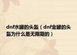 dnf水罐的頭盔（dnf金罐的頭盔為什么是無限期的）