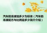 汽車防凍液加多少為標(biāo)準(zhǔn)（汽車防凍液配方與比例是多少簡介介紹）