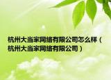 杭州大當(dāng)家網(wǎng)絡(luò)有限公司怎么樣（杭州大當(dāng)家網(wǎng)絡(luò)有限公司）