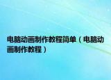 電腦動畫制作教程簡單（電腦動畫制作教程）