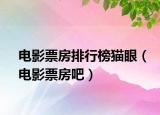 電影票房排行榜貓眼（電影票房吧）