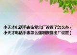 小天才電話手表恢復出廠設(shè)置了怎么辦（小天才電話手表怎么強制恢復出廠設(shè)置）