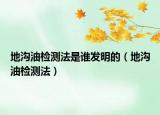 地溝油檢測(cè)法是誰(shuí)發(fā)明的（地溝油檢測(cè)法）