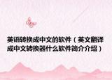 英語轉(zhuǎn)換成中文的軟件（英文翻譯成中文轉(zhuǎn)換器什么軟件簡(jiǎn)介介紹）