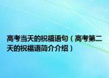 高考當(dāng)天的祝福語句（高考第二天的祝福語簡介介紹）